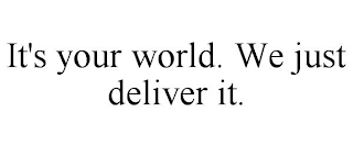 IT'S YOUR WORLD. WE JUST DELIVER IT.