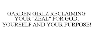 GARDEN GIRLZ RECLAIMING YOUR "ZEAL" FOR GOD, YOURSELF AND YOUR PURPOSE!