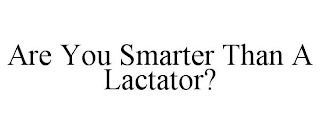 ARE YOU SMARTER THAN A LACTATOR?
