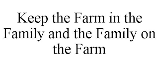 KEEP THE FARM IN THE FAMILY AND THE FAMILY ON THE FARM