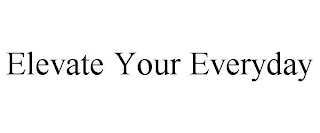 ELEVATE YOUR EVERYDAY