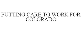 PUTTING CARE TO WORK FOR COLORADO