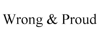 WRONG & PROUD