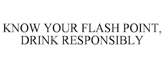 KNOW YOUR FLASH POINT, DRINK RESPONSIBLY