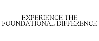 EXPERIENCE THE FOUNDATIONAL DIFFERENCE