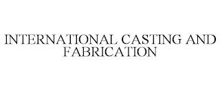 INTERNATIONAL CASTING AND FABRICATION