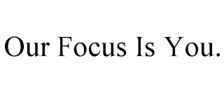 OUR FOCUS IS YOU.