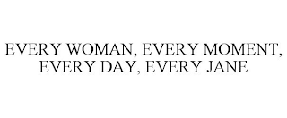 EVERY WOMAN, EVERY MOMENT, EVERY DAY, EVERY JANE