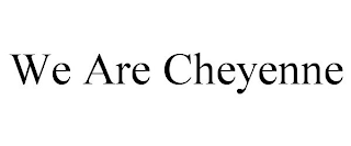 WE ARE CHEYENNE