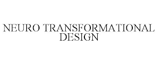 NEURO TRANSFORMATIONAL DESIGN