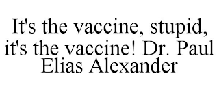 IT'S THE VACCINE, STUPID, IT'S THE VACCINE! DR. PAUL ELIAS ALEXANDER