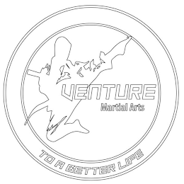 VENTURE MARTIAL ARTS TO A BETTER LIFE