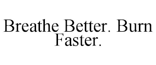 BREATHE BETTER. BURN FASTER.