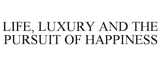 LIFE, LUXURY AND THE PURSUIT OF HAPPINESS