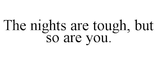 THE NIGHTS ARE TOUGH, BUT SO ARE YOU.