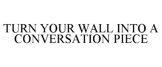 TURN YOUR WALL INTO A CONVERSATION PIECE