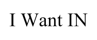 I WANT IN