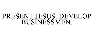 PRESENT JESUS. DEVELOP BUSINESSMEN.