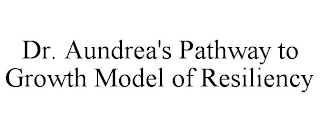 DR. AUNDREA'S PATHWAY TO GROWTH MODEL OF RESILIENCY