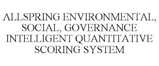 ALLSPRING ENVIRONMENTAL, SOCIAL, GOVERNANCE INTELLIGENT QUANTITATIVE SCORING SYSTEM