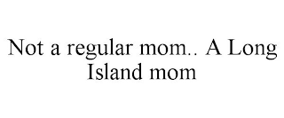 NOT A REGULAR MOM.. A LONG ISLAND MOM