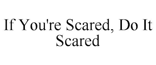 IF YOU'RE SCARED, DO IT SCARED