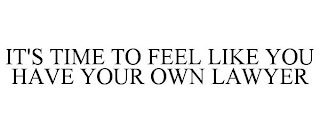 IT'S TIME TO FEEL LIKE YOU HAVE YOUR OWN LAWYER