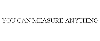 YOU CAN MEASURE ANYTHING