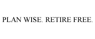 PLAN WISE. RETIRE FREE.