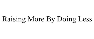 RAISING MORE BY DOING LESS