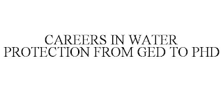 CAREERS IN WATER PROTECTION FROM GED TO PHD