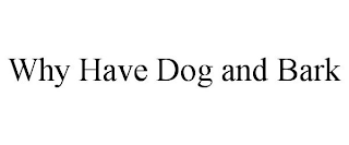 WHY HAVE DOG AND BARK