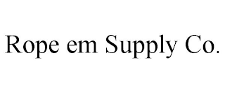 ROPE EM SUPPLY CO.