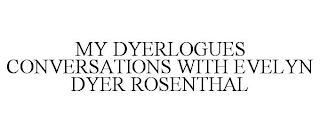 MY DYERLOGUES CONVERSATIONS WITH EVELYN DYER ROSENTHAL