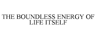 THE BOUNDLESS ENERGY OF LIFE ITSELF