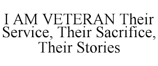 I AM VETERAN THEIR SERVICE, THEIR SACRIFICE, THEIR STORIES