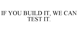 IF YOU BUILD IT, WE CAN TEST IT.