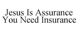 JESUS IS ASSURANCE YOU NEED INSURANCE