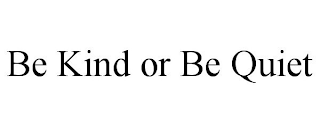 BE KIND OR BE QUIET