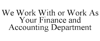 WE WORK WITH OR WORK AS YOUR FINANCE AND ACCOUNTING DEPARTMENT