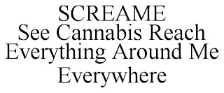 SCREAME SEE CANNABIS REACH EVERYTHING AROUND ME EVERYWHERE