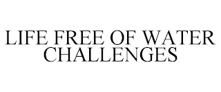 LIFE FREE OF WATER CHALLENGES