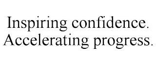 INSPIRING CONFIDENCE. ACCELERATING PROGRESS.