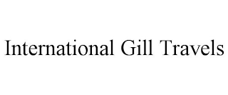 INTERNATIONAL GILL TRAVELS