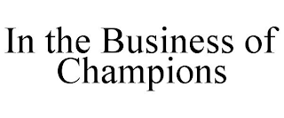 IN THE BUSINESS OF CHAMPIONS