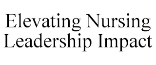 ELEVATING NURSING LEADERSHIP IMPACT