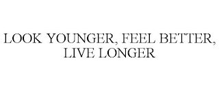 LOOK YOUNGER, FEEL BETTER, LIVE LONGER