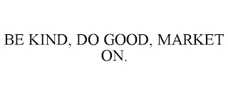 BE KIND, DO GOOD, MARKET ON.