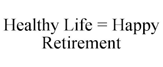 HEALTHY LIFE = HAPPY RETIREMENT