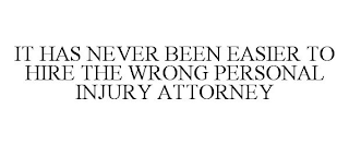 IT HAS NEVER BEEN EASIER TO HIRE THE WRONG PERSONAL INJURY ATTORNEY